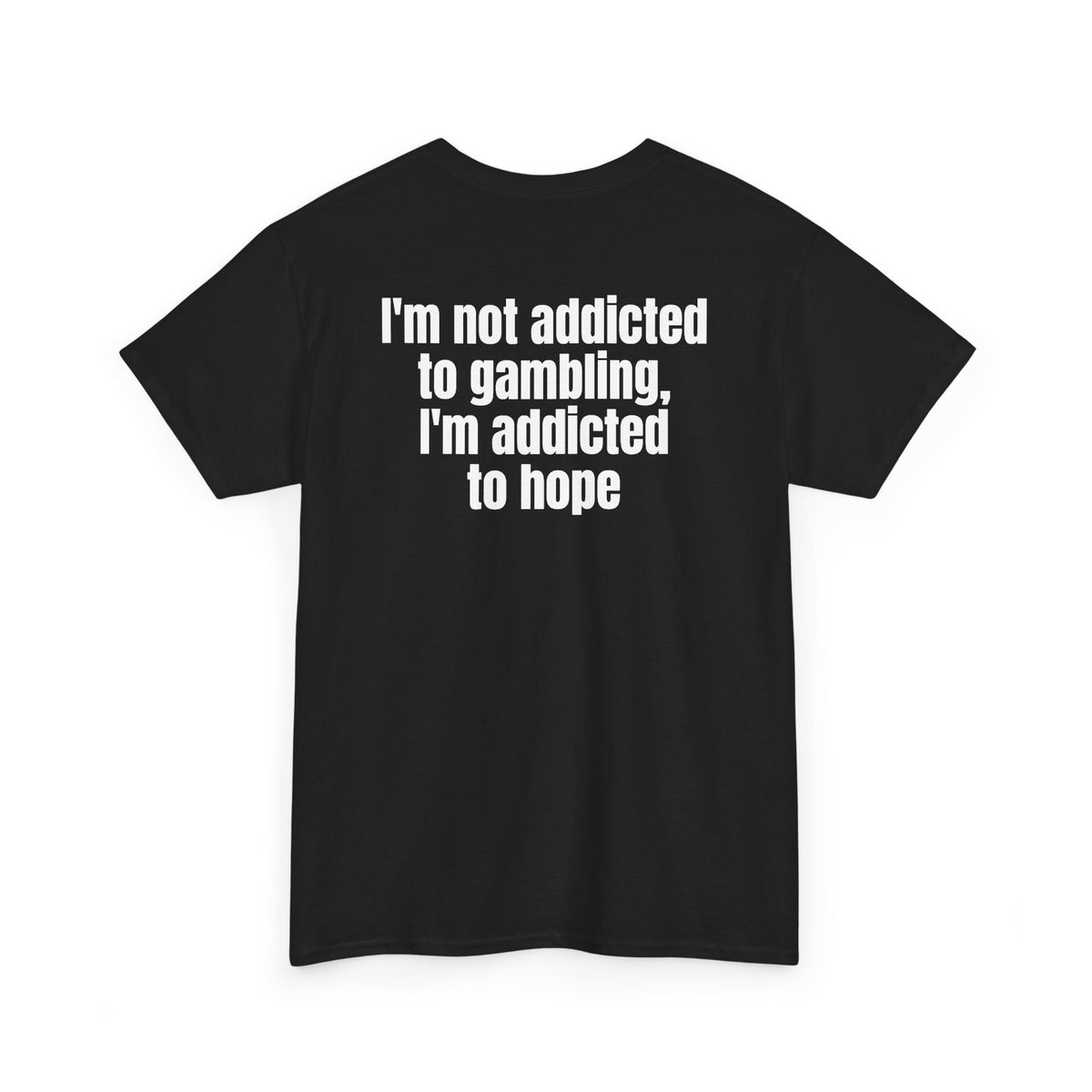 Black t-shirt, back printed with "I'm not addicted to gambling, I'm addicted to hope", shown from another angle.