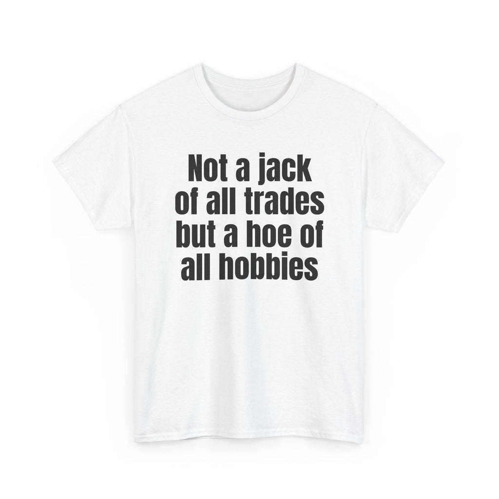 White t-shirt printed with "Not a jack of all trades but a hoe of all hobbies", shown flat from another angle.