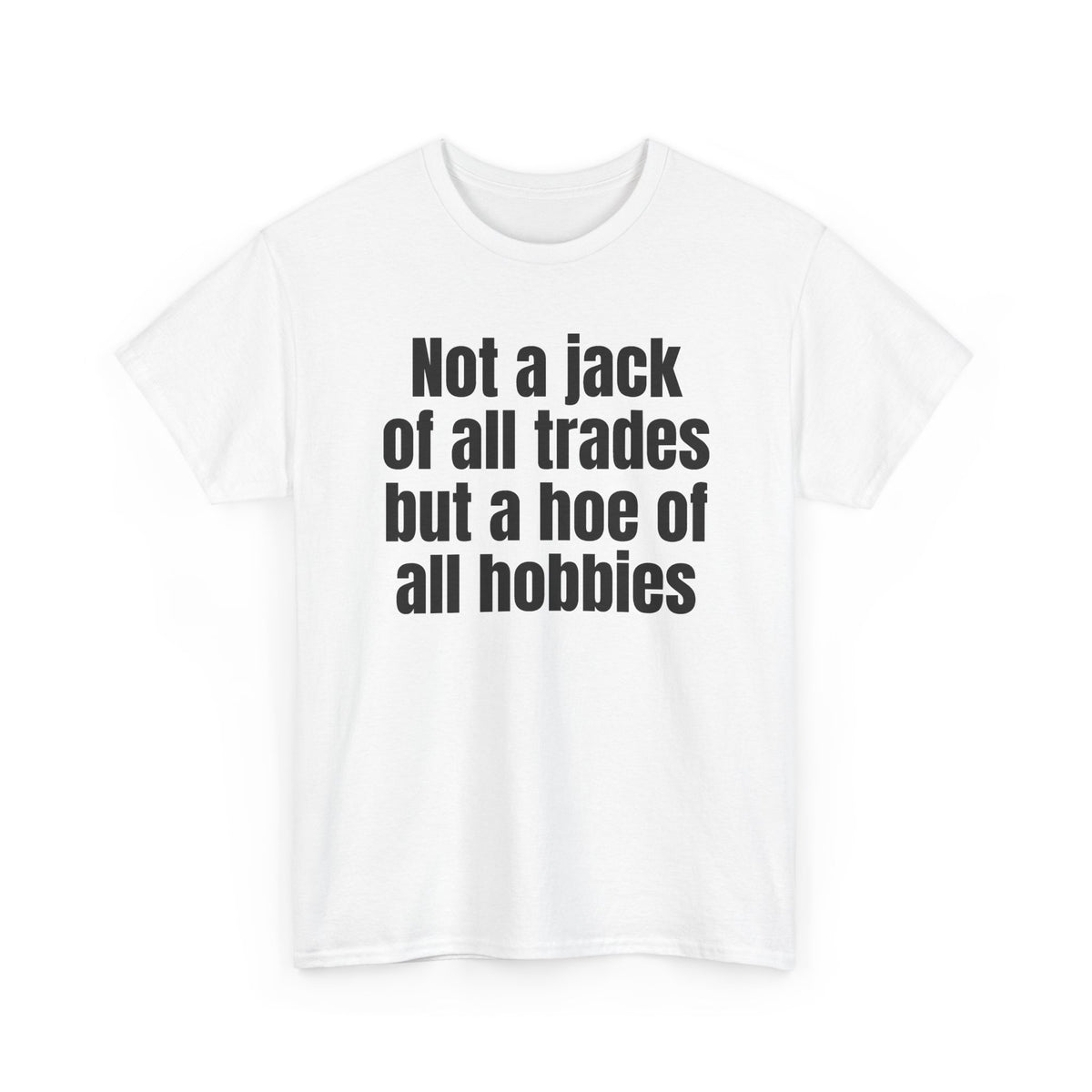 White t-shirt printed with "Not a jack of all trades but a hoe of all hobbies", shown flat from another angle.