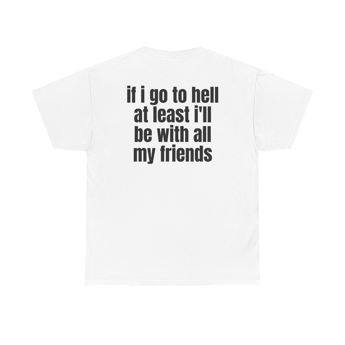 White t-shirt, back printed with "If i go to hell at least i'll be with all my friends".