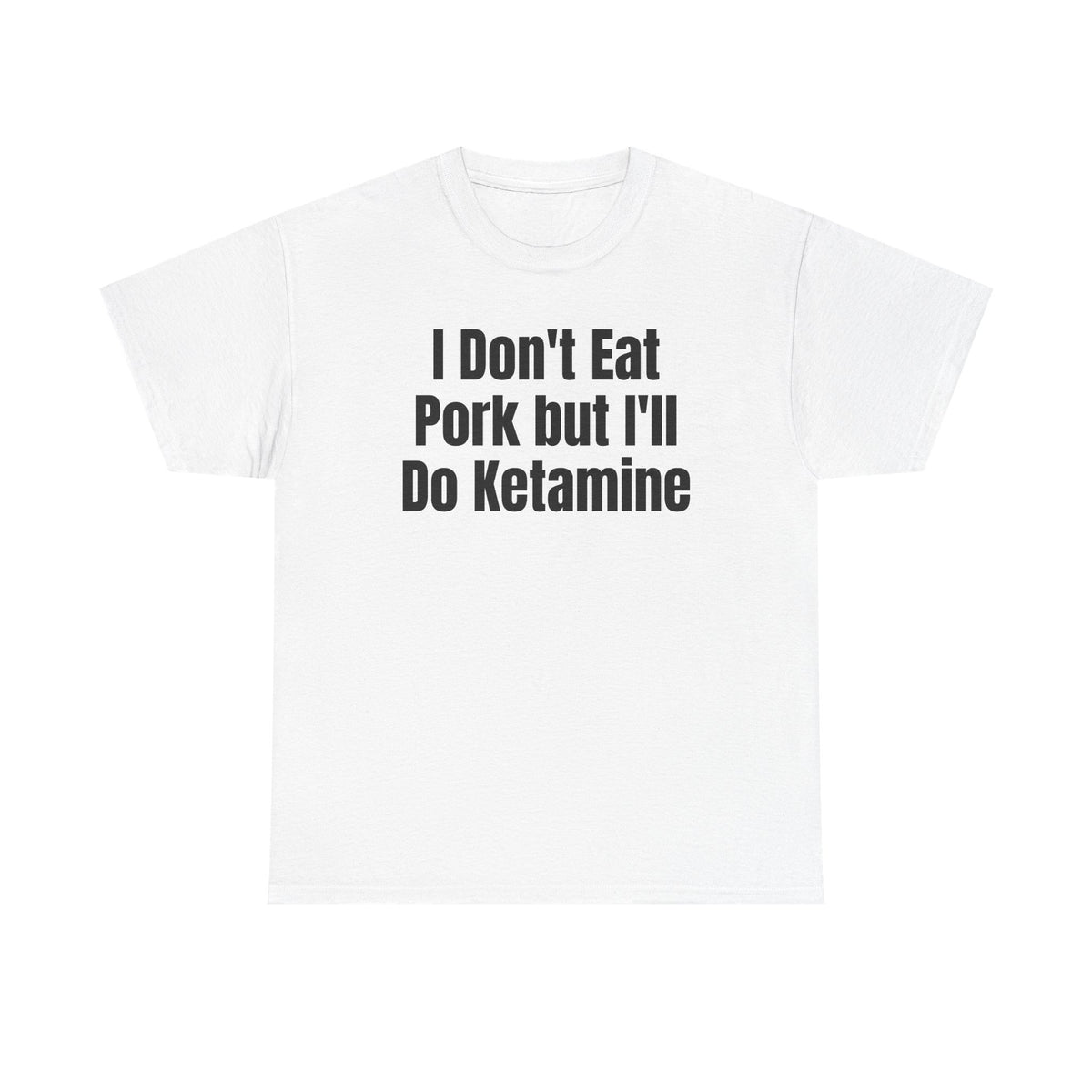 White t-shirt printed with "I don't eat pork but I'll do ketamine".