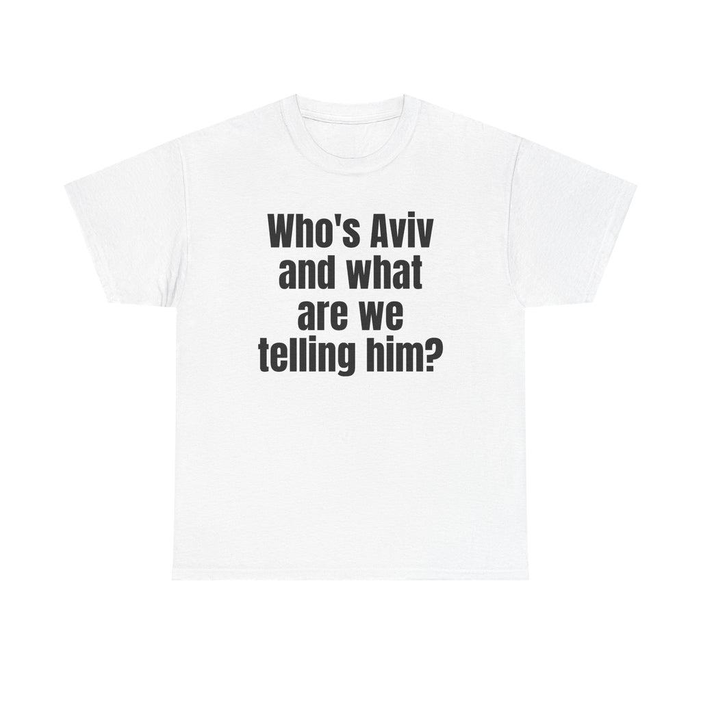 White t-shirt printed with "Who's Aviv and what are we telling him?".