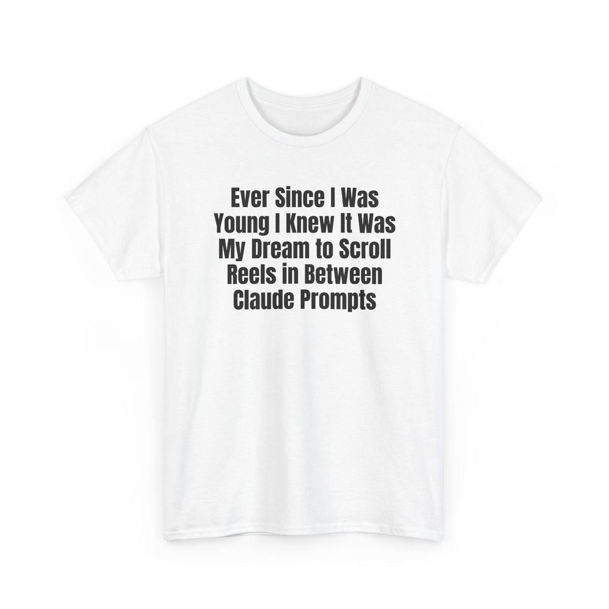 White t-shirt printed with "Ever since i was young i knew it was my dream to scroll reels in between Claude prompts", shown flat from another angle.