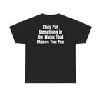 Black t-shirt, back printed with "They put something in the water that makes you pee".