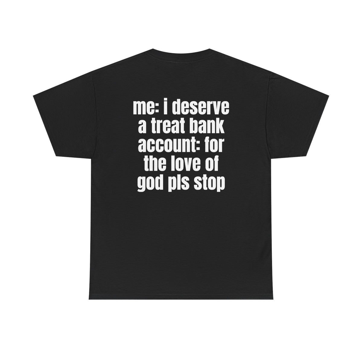 Black t-shirt, back printed with "Me: i deserve a treat. Bank account: for the love of god pls stop".