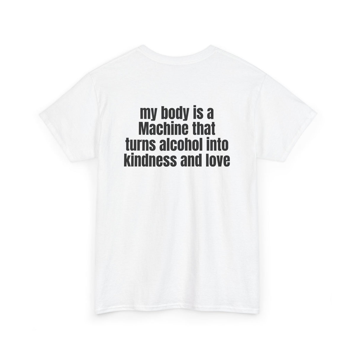 White t-shirt, back printed with "My body is a Machine that turns alcohol into kindness and love", shown from another angle.