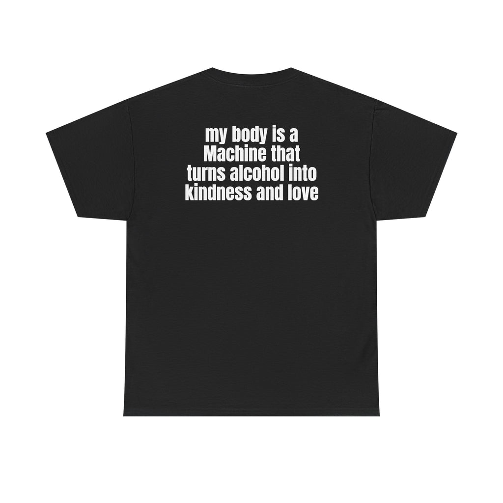 Black t-shirt, back printed with "My body is a Machine that turns alcohol into kindness and love".