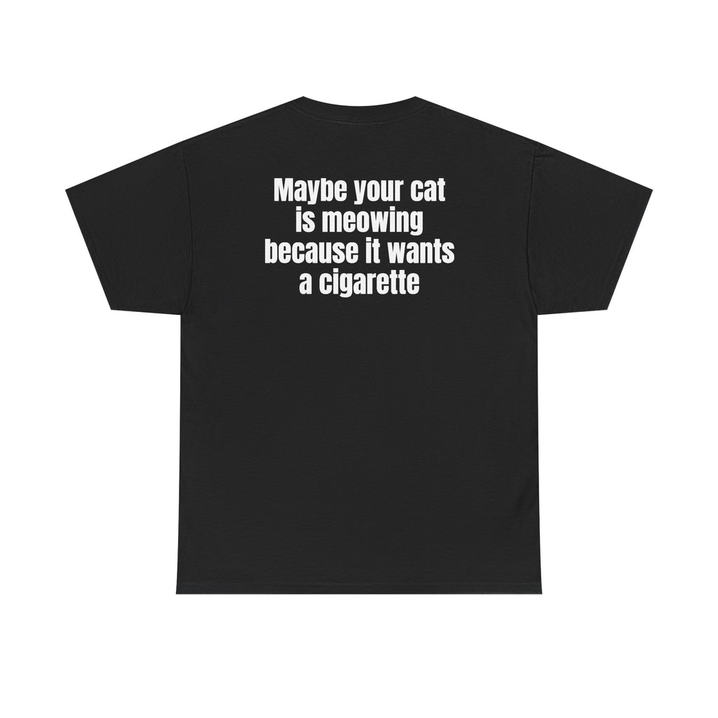 Black t-shirt, back printed with "Maybe your cat is meowing because it wants a cigarette".