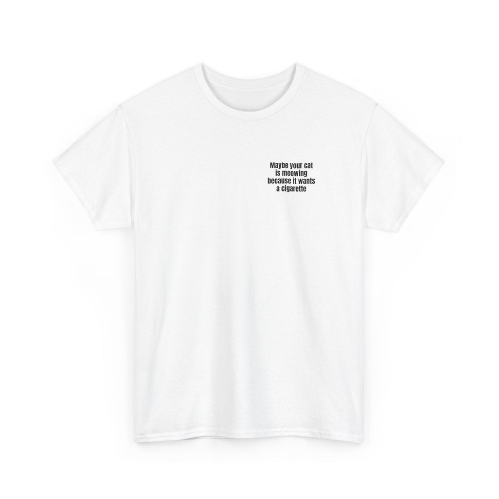 White t-shirt printed with "Maybe your cat is meowing because it wants a cigarette", shown flat from another angle.