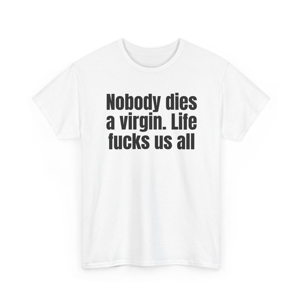 White t-shirt printed with "Nobody dies a virgin. Life fucks us all", shown flat from another angle.