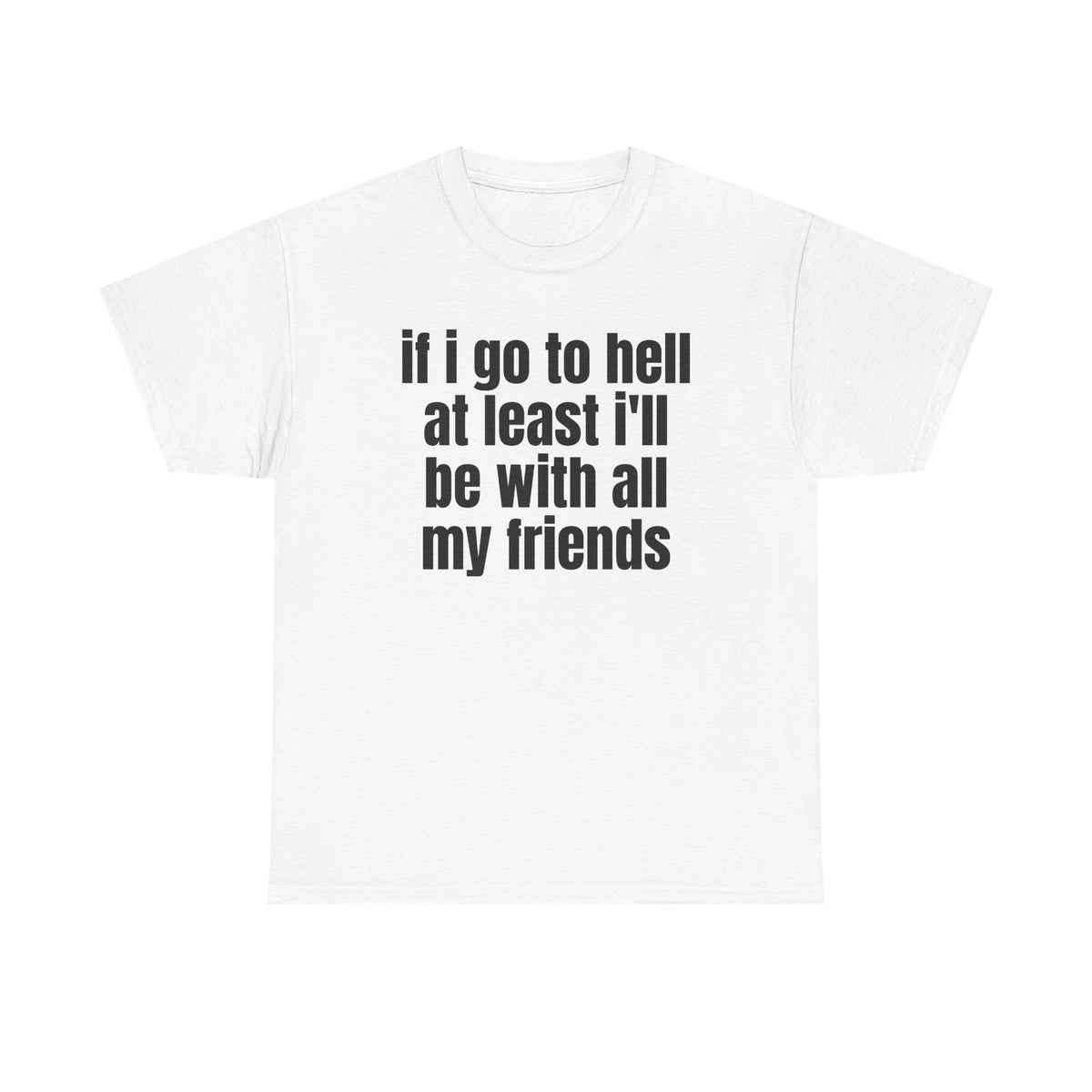 White t-shirt printed with "If i go to hell at least i'll be with all my friends".