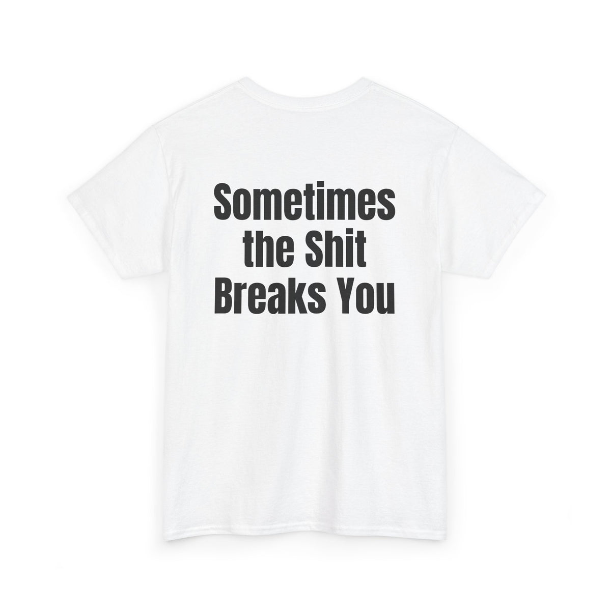 White t-shirt, back printed with "Sometimes the shit breaks you", shown from another angle.
