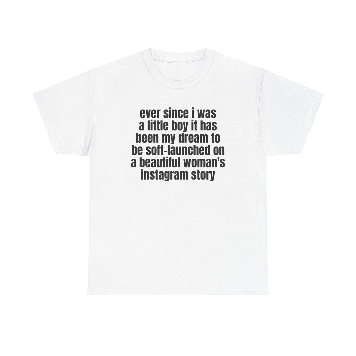White t-shirt printed with "Ever since i was a little boy it has been my dream to be soft-launched on a beautiful woman's instagram story".