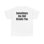 White t-shirt, back printed with "Sometimes the shit breaks you".