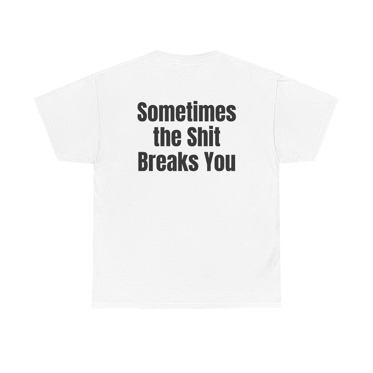 White t-shirt, back printed with "Sometimes the shit breaks you".