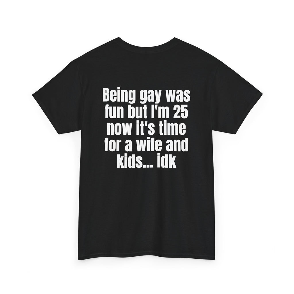Black t-shirt, back printed with "Being gay was fun but I'm 25 now it's time for a wife and kids… idk", shown from another angle.