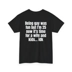 Black t-shirt, back printed with "Being gay was fun but I'm 25 now it's time for a wife and kids… idk", shown from another angle.